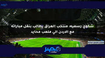 شكوى رسمية: منتخب العراق يطالب بنقل مباراته مع الأردن إلى ملعب محايد